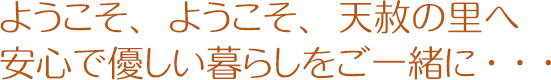 ようこそ、天赦の里へ 安心で優しい暮らしをご一緒に・・・